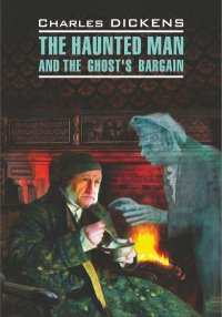 The Haunted Man and the Ghost's Bargain / Одержимый, или Сделка с призраком. Книга для чтения на английском языке. Диккенс Чарльз - читать в Рулиб