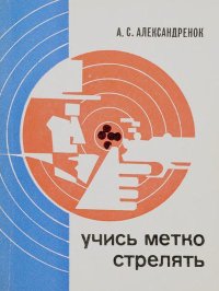 Учись метко стрелять. Пособие для начинающих стрелков. Александренок Анатолий - читать в Рулиб