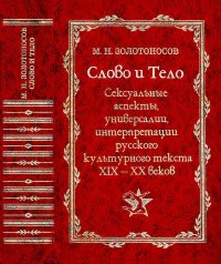 Слово и Тело. Сексуальные аспекты, универсалии, интерпретации русского культурного текста XIX-XX веков. Золотоносов Михаил - читать в Рулиб