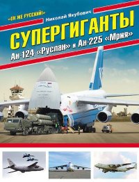 Супергиганты Ан-124 «Руслан» и Ан-225 «Мрия». Якубович Николай - читать в Рулиб