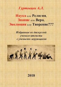 Наука или Религия, Знание или Вера, Эволюция или Творение???/Избранное из дискуссий ученого-атеиста с учеными-верующими. гуртовцев аркадий - читать в Рулиб