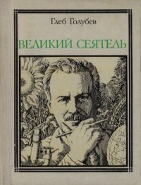 Великий сеятель: Николай Вавилов. Страницы жизни ученого. Голубев Глеб - читать в Рулиб