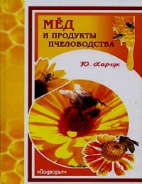 Мед и продукты пчеловодства. Харчук Юрий - читать в Рулиб