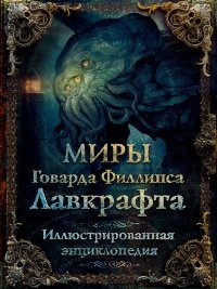 Миры Говарда Филлипса Лавкрафта. Иллюстрированная энциклопедия. Парфенов Михаил - читать в Рулиб