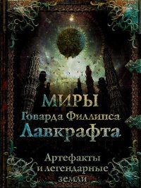 Миры Говарда Филлипса Лавкрафта. Артефакты и легендарные земли. Лотерман Алексей - читать в Рулиб