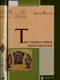 Три первых века христианства. Болотов Василий - читать в Рулиб