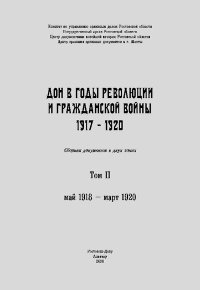 Дон в годы революции и Гражданской войны. 1917 — 1920. Сборник документов. В двух томах. Том 2: май 1918 — март 1920. Автор неизвестен - читать в Рулиб