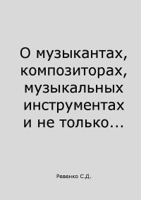 О музыкантах, композиторах, музыкальных инструментах и не только.... Ревенко Сергей - читать в Рулиб