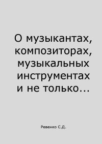 О музыкантах, композиторах, музыкальных инструментах и не только.... Ревенко Сергей - читать в Рулиб